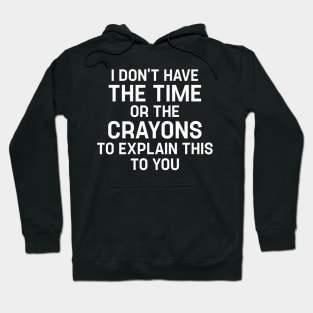 Funny Saying I Don't Have The Time Or The Crayons To Explain This To You Hoodie